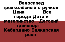 Велосипед трёхколёсный с ручкой › Цена ­ 1 500 - Все города Дети и материнство » Детский транспорт   . Кабардино-Балкарская респ.